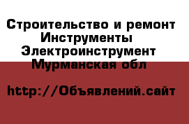 Строительство и ремонт Инструменты - Электроинструмент. Мурманская обл.